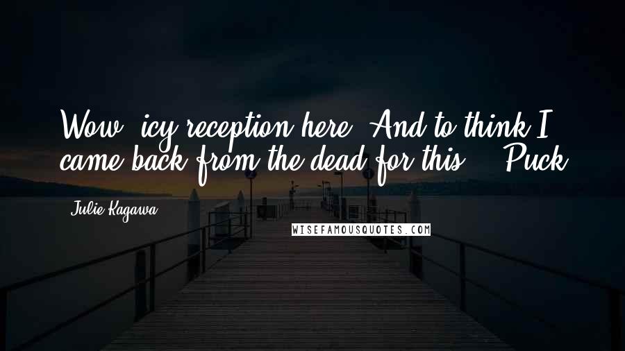 Julie Kagawa Quotes: Wow, icy reception here. And to think I came back from the dead for this. - Puck
