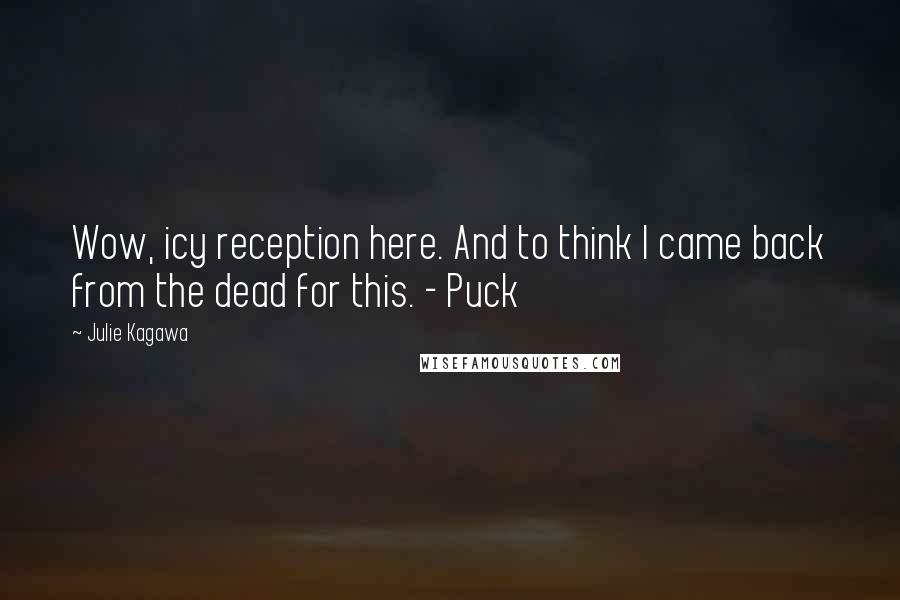 Julie Kagawa Quotes: Wow, icy reception here. And to think I came back from the dead for this. - Puck