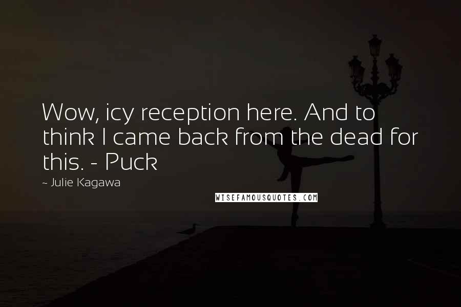 Julie Kagawa Quotes: Wow, icy reception here. And to think I came back from the dead for this. - Puck