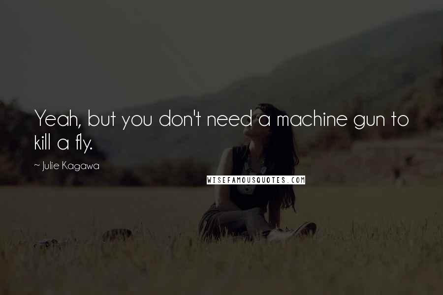 Julie Kagawa Quotes: Yeah, but you don't need a machine gun to kill a fly.