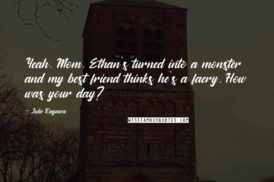 Julie Kagawa Quotes: Yeah, Mom, Ethan's turned into a monster and my best friend thinks he's a faery. How was your day?