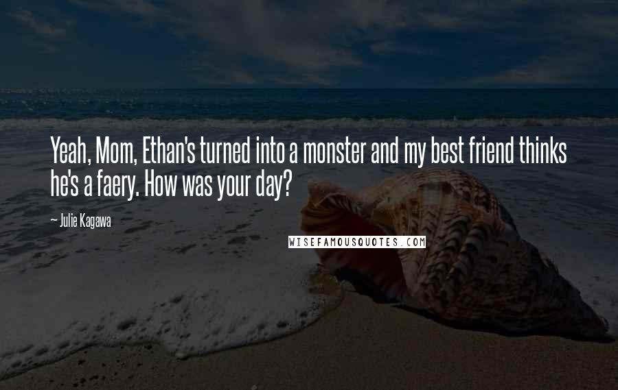 Julie Kagawa Quotes: Yeah, Mom, Ethan's turned into a monster and my best friend thinks he's a faery. How was your day?