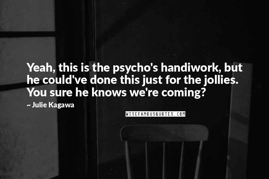Julie Kagawa Quotes: Yeah, this is the psycho's handiwork, but he could've done this just for the jollies. You sure he knows we're coming?