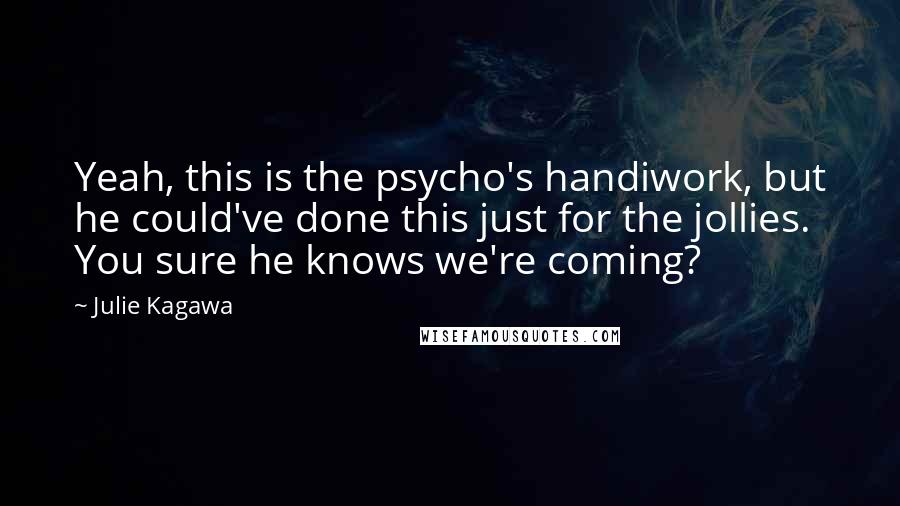 Julie Kagawa Quotes: Yeah, this is the psycho's handiwork, but he could've done this just for the jollies. You sure he knows we're coming?