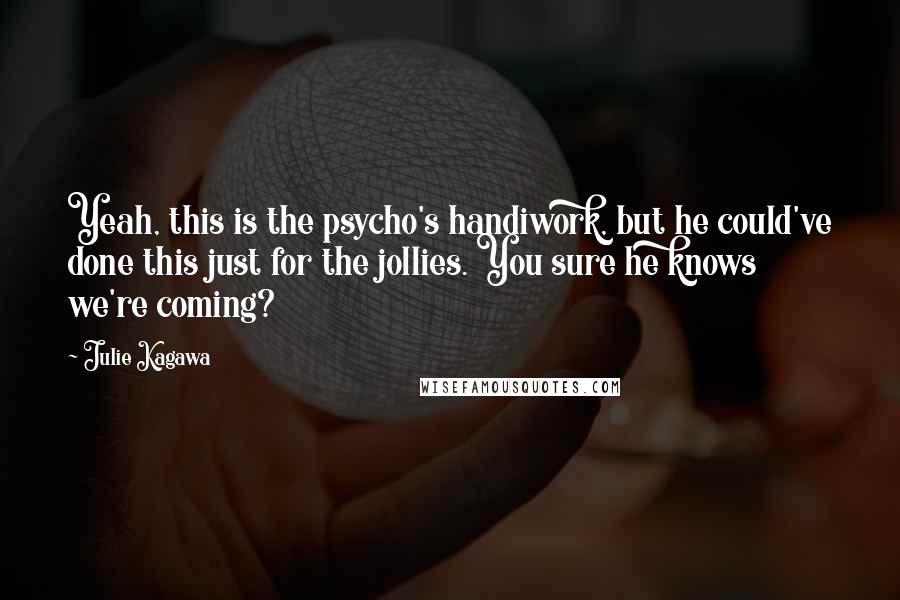 Julie Kagawa Quotes: Yeah, this is the psycho's handiwork, but he could've done this just for the jollies. You sure he knows we're coming?