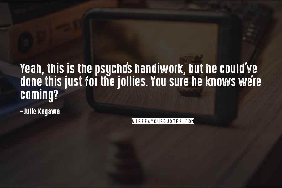 Julie Kagawa Quotes: Yeah, this is the psycho's handiwork, but he could've done this just for the jollies. You sure he knows we're coming?