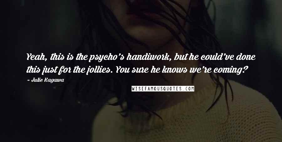 Julie Kagawa Quotes: Yeah, this is the psycho's handiwork, but he could've done this just for the jollies. You sure he knows we're coming?