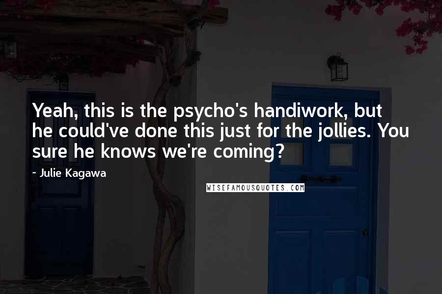 Julie Kagawa Quotes: Yeah, this is the psycho's handiwork, but he could've done this just for the jollies. You sure he knows we're coming?
