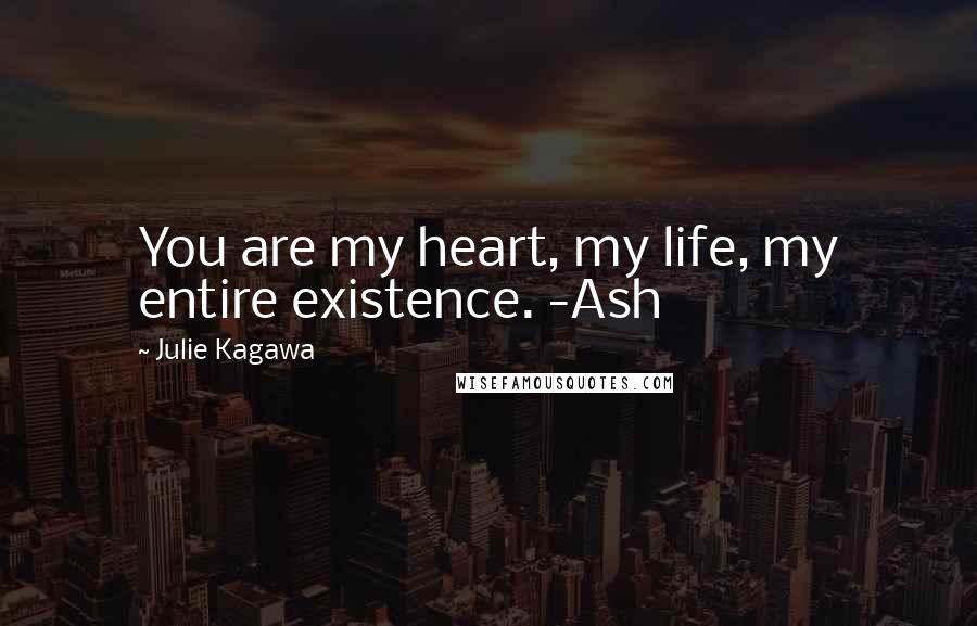 Julie Kagawa Quotes: You are my heart, my life, my entire existence. -Ash