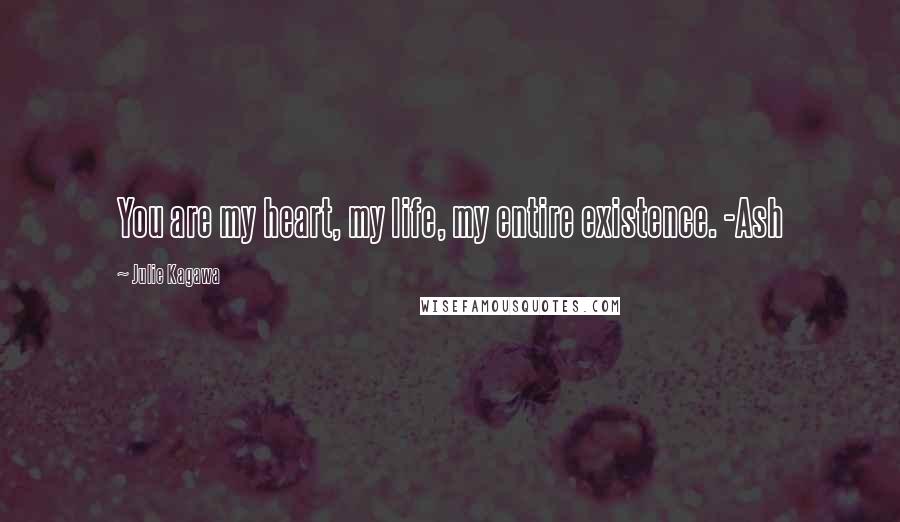 Julie Kagawa Quotes: You are my heart, my life, my entire existence. -Ash