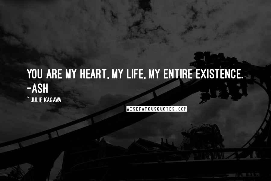 Julie Kagawa Quotes: You are my heart, my life, my entire existence. -Ash