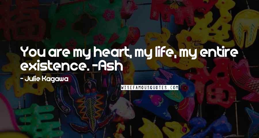 Julie Kagawa Quotes: You are my heart, my life, my entire existence. -Ash