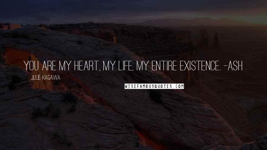 Julie Kagawa Quotes: You are my heart, my life, my entire existence. -Ash