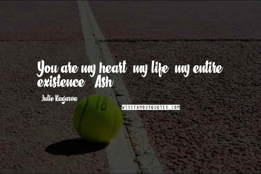 Julie Kagawa Quotes: You are my heart, my life, my entire existence. -Ash