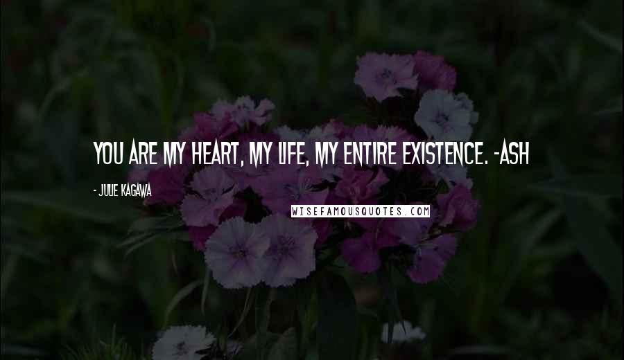 Julie Kagawa Quotes: You are my heart, my life, my entire existence. -Ash