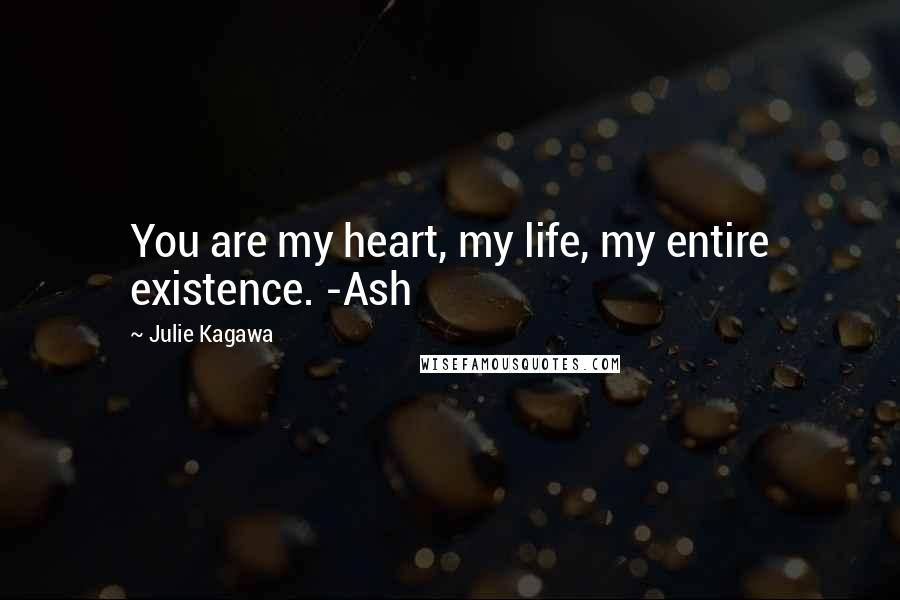 Julie Kagawa Quotes: You are my heart, my life, my entire existence. -Ash