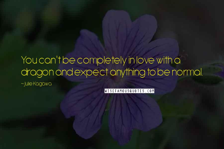 Julie Kagawa Quotes: You can't be completely in love with a dragon and expect anything to be normal.