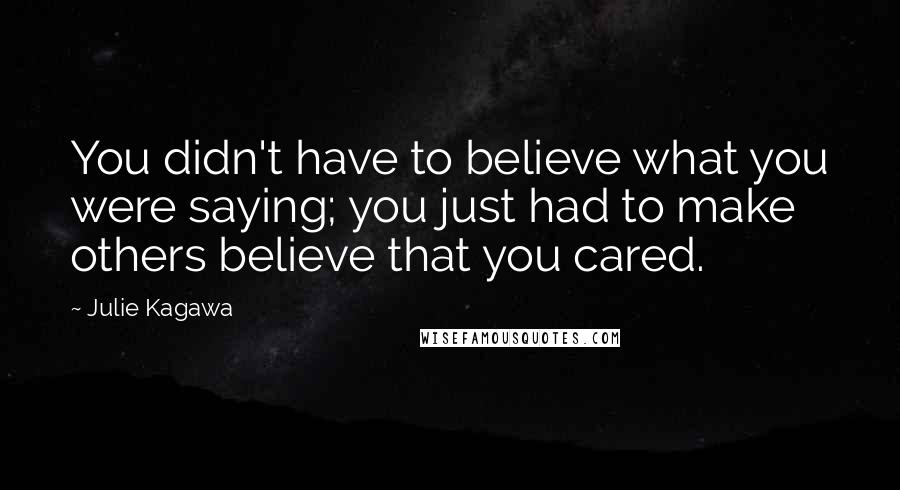 Julie Kagawa Quotes: You didn't have to believe what you were saying; you just had to make others believe that you cared.