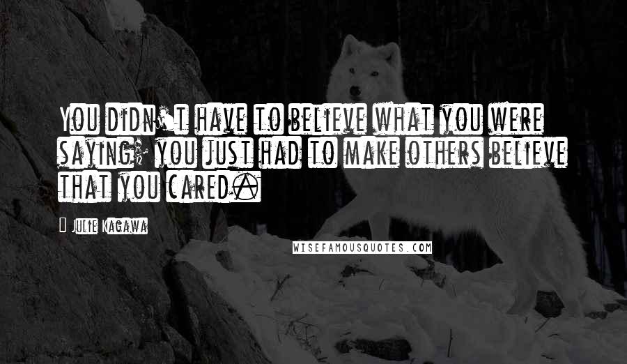 Julie Kagawa Quotes: You didn't have to believe what you were saying; you just had to make others believe that you cared.