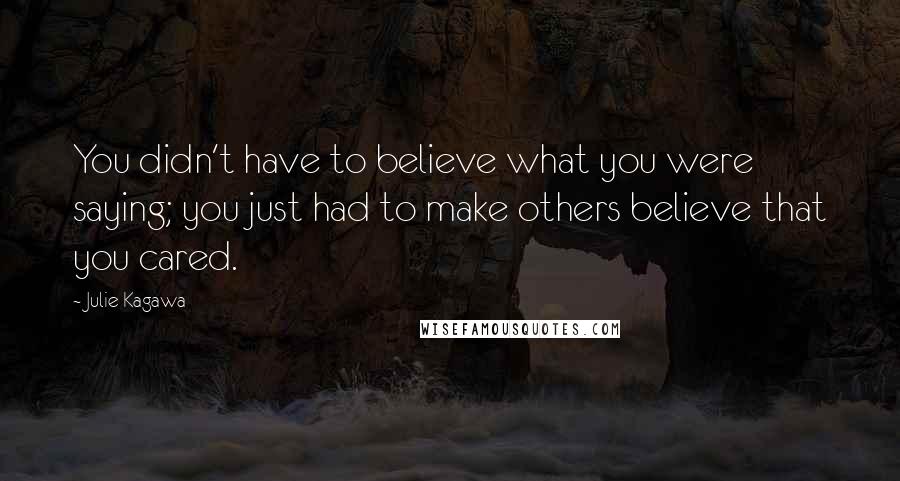 Julie Kagawa Quotes: You didn't have to believe what you were saying; you just had to make others believe that you cared.