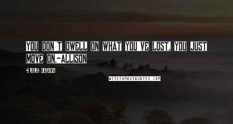 Julie Kagawa Quotes: You don't dwell on what you've lost, you just move on.-Allison