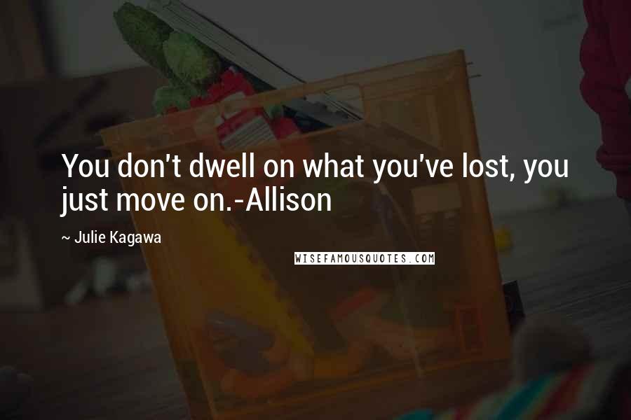 Julie Kagawa Quotes: You don't dwell on what you've lost, you just move on.-Allison