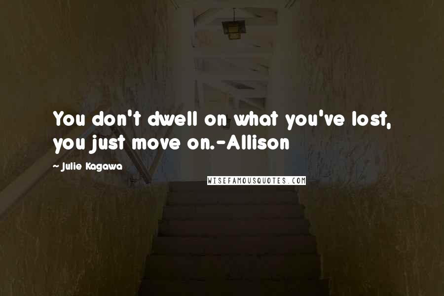 Julie Kagawa Quotes: You don't dwell on what you've lost, you just move on.-Allison