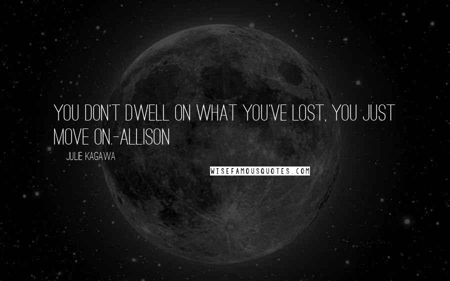 Julie Kagawa Quotes: You don't dwell on what you've lost, you just move on.-Allison