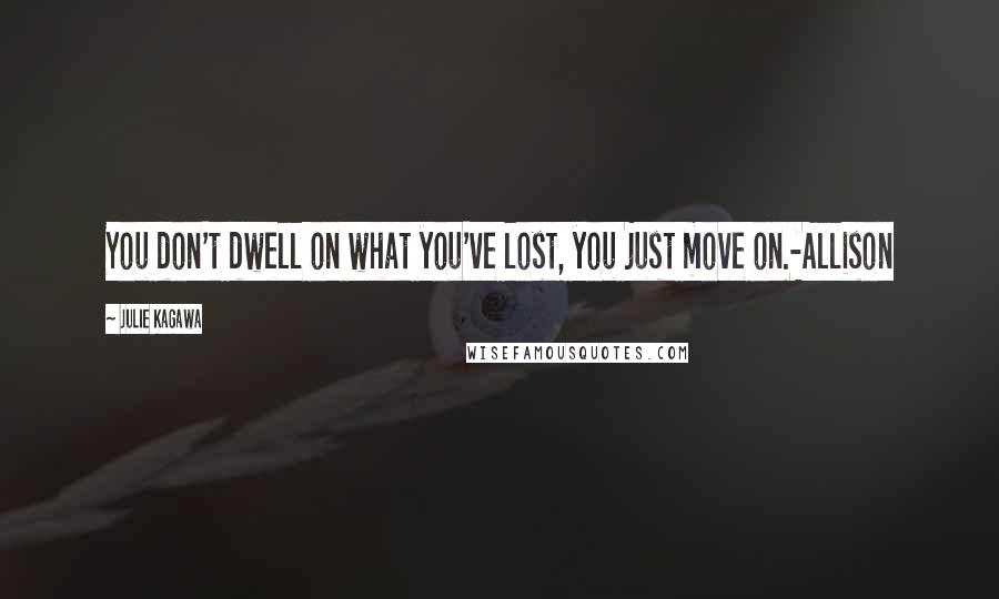 Julie Kagawa Quotes: You don't dwell on what you've lost, you just move on.-Allison