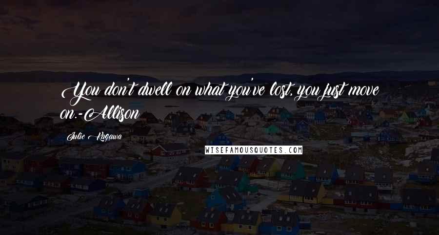 Julie Kagawa Quotes: You don't dwell on what you've lost, you just move on.-Allison