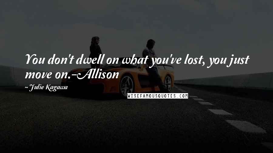 Julie Kagawa Quotes: You don't dwell on what you've lost, you just move on.-Allison