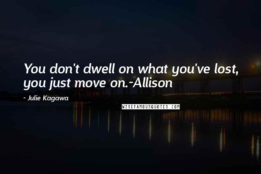 Julie Kagawa Quotes: You don't dwell on what you've lost, you just move on.-Allison