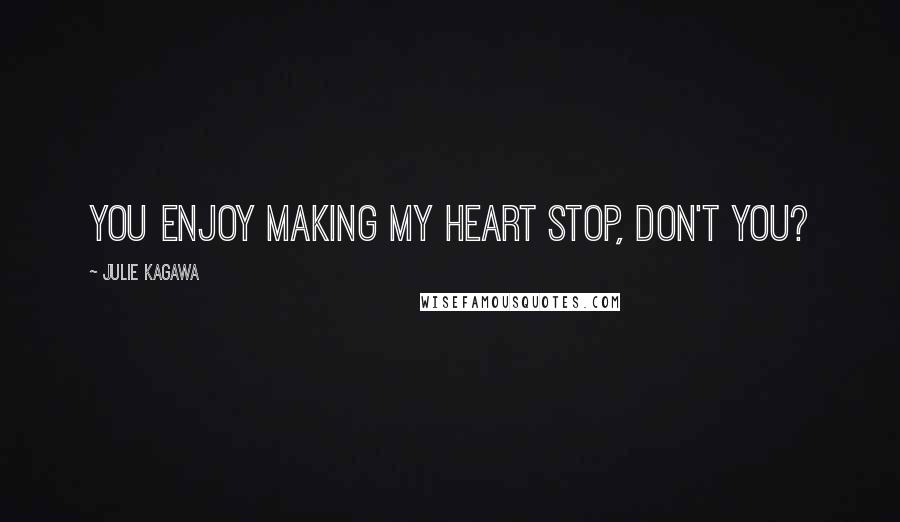 Julie Kagawa Quotes: You enjoy making my heart stop, don't you?