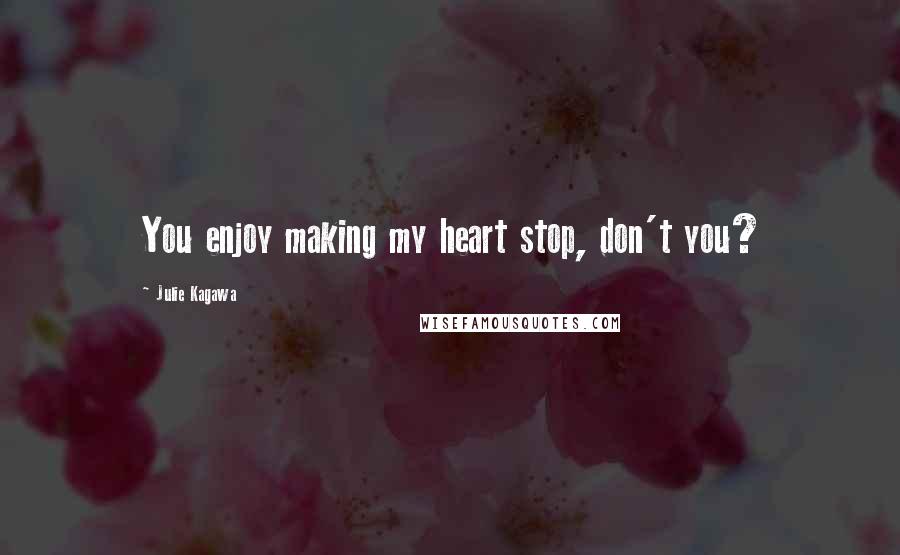 Julie Kagawa Quotes: You enjoy making my heart stop, don't you?