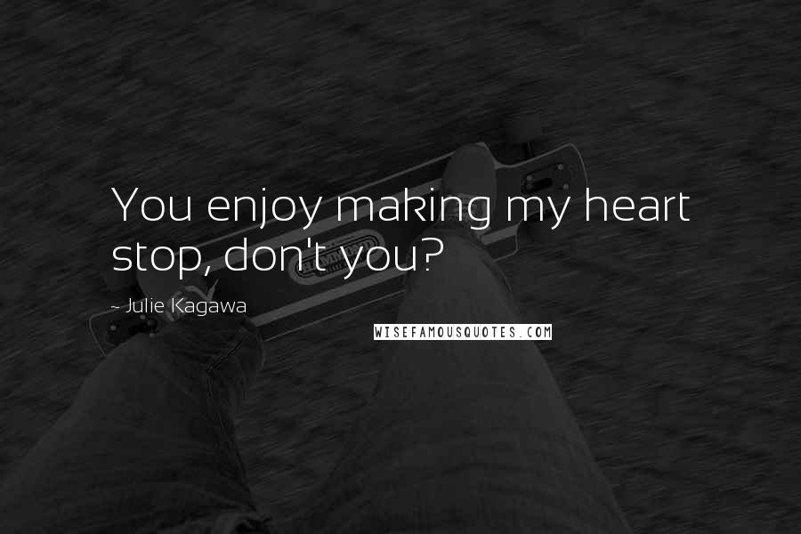 Julie Kagawa Quotes: You enjoy making my heart stop, don't you?