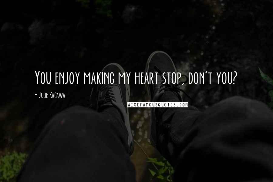 Julie Kagawa Quotes: You enjoy making my heart stop, don't you?