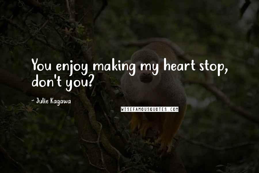 Julie Kagawa Quotes: You enjoy making my heart stop, don't you?