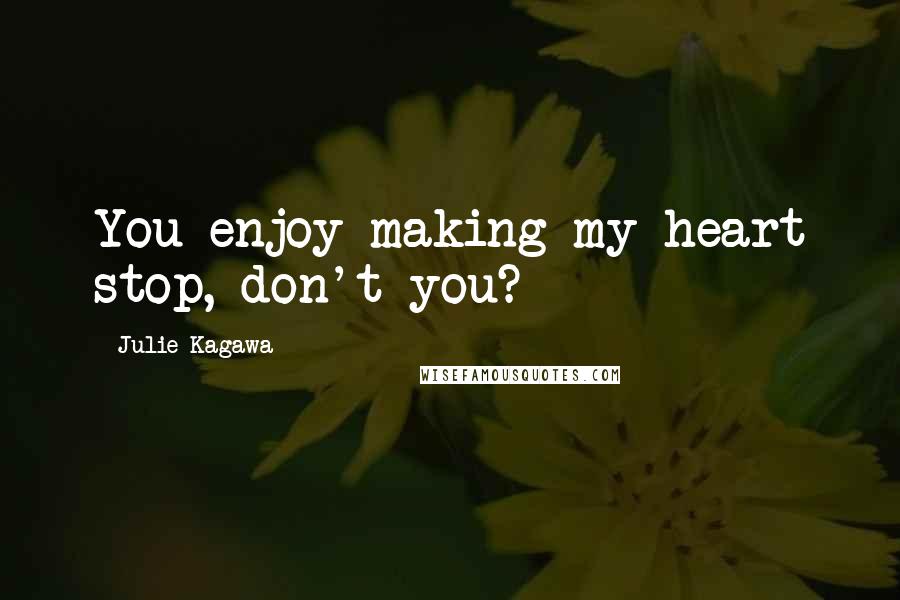 Julie Kagawa Quotes: You enjoy making my heart stop, don't you?