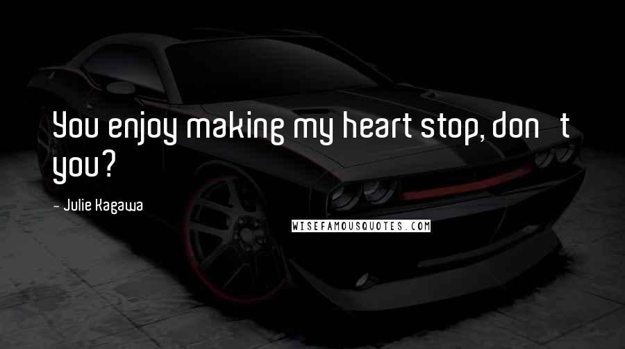 Julie Kagawa Quotes: You enjoy making my heart stop, don't you?