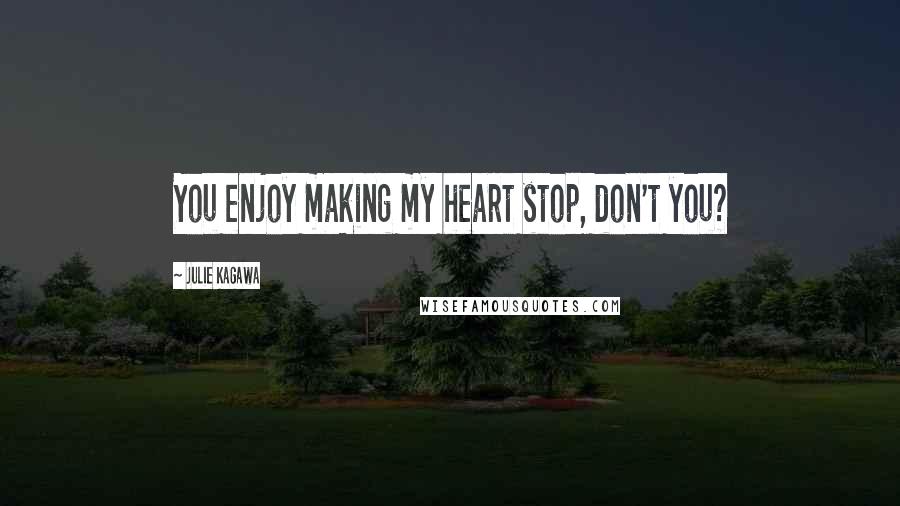 Julie Kagawa Quotes: You enjoy making my heart stop, don't you?