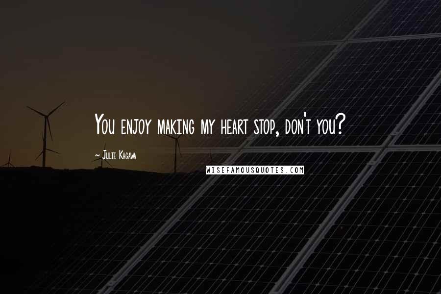 Julie Kagawa Quotes: You enjoy making my heart stop, don't you?