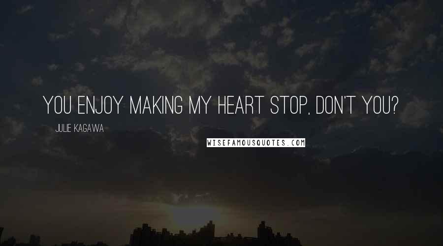 Julie Kagawa Quotes: You enjoy making my heart stop, don't you?