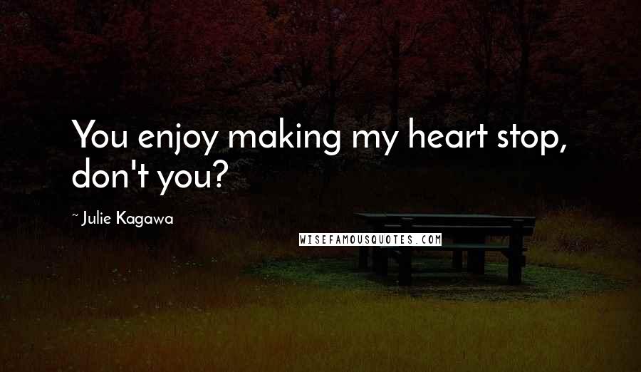 Julie Kagawa Quotes: You enjoy making my heart stop, don't you?