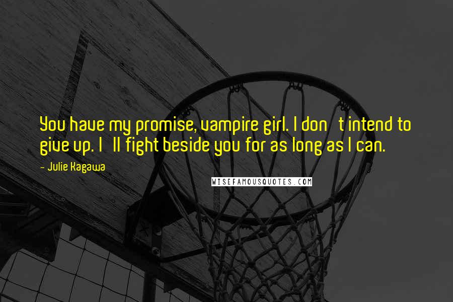 Julie Kagawa Quotes: You have my promise, vampire girl. I don't intend to give up. I'll fight beside you for as long as I can.