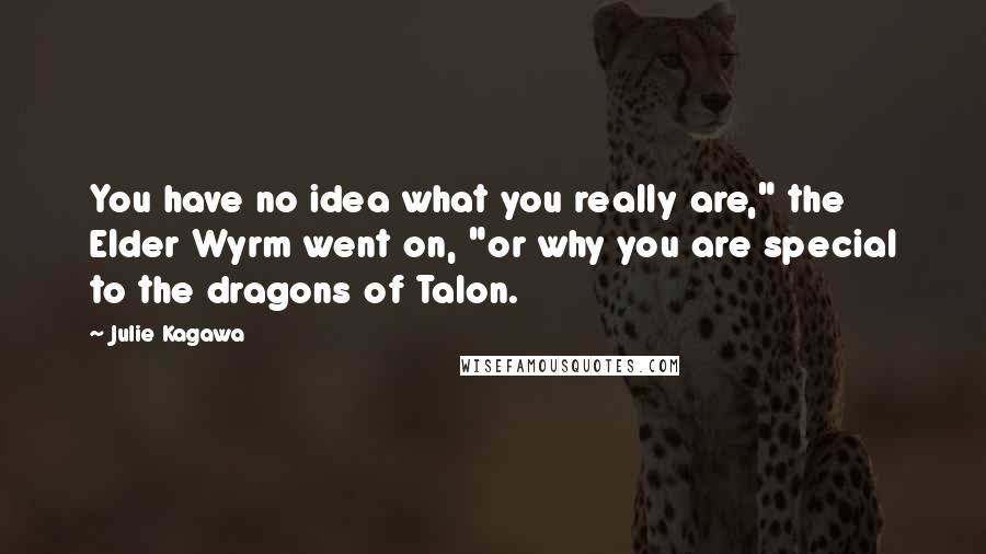 Julie Kagawa Quotes: You have no idea what you really are," the Elder Wyrm went on, "or why you are special to the dragons of Talon.