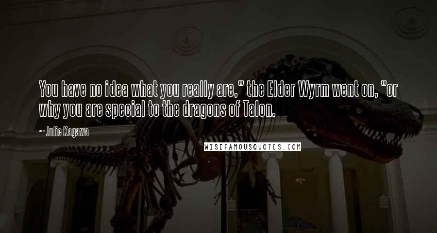 Julie Kagawa Quotes: You have no idea what you really are," the Elder Wyrm went on, "or why you are special to the dragons of Talon.