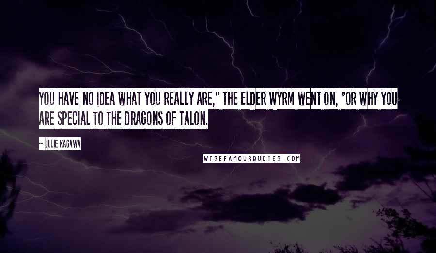 Julie Kagawa Quotes: You have no idea what you really are," the Elder Wyrm went on, "or why you are special to the dragons of Talon.