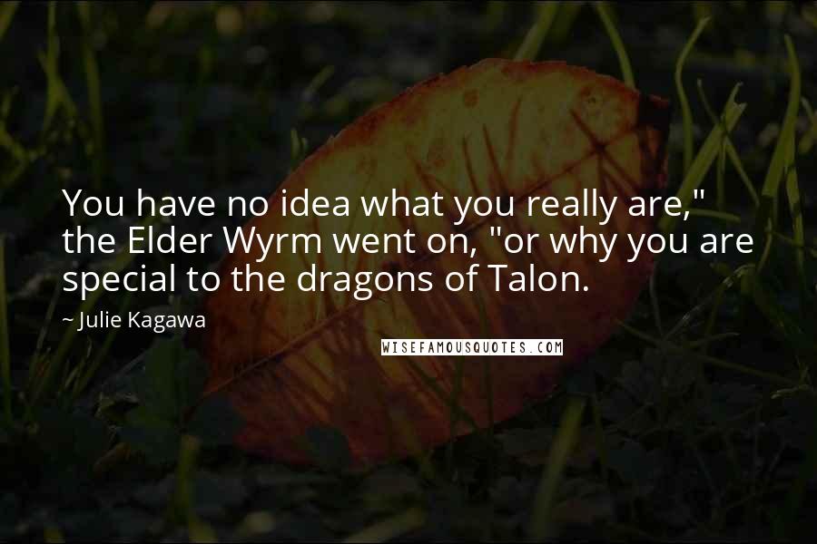 Julie Kagawa Quotes: You have no idea what you really are," the Elder Wyrm went on, "or why you are special to the dragons of Talon.