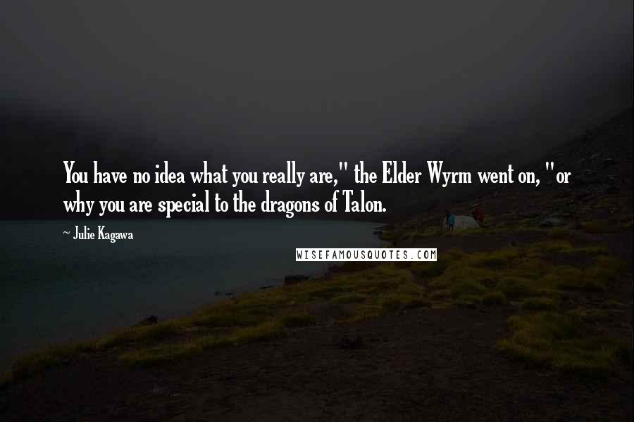 Julie Kagawa Quotes: You have no idea what you really are," the Elder Wyrm went on, "or why you are special to the dragons of Talon.