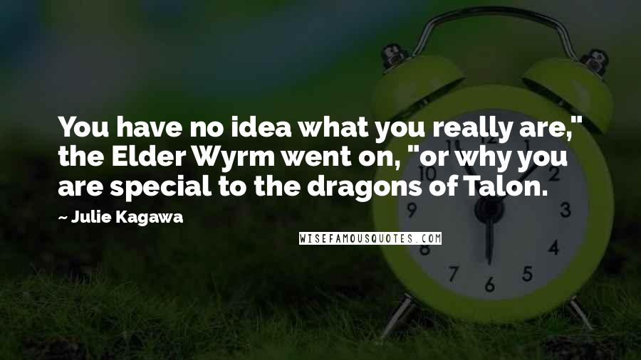 Julie Kagawa Quotes: You have no idea what you really are," the Elder Wyrm went on, "or why you are special to the dragons of Talon.